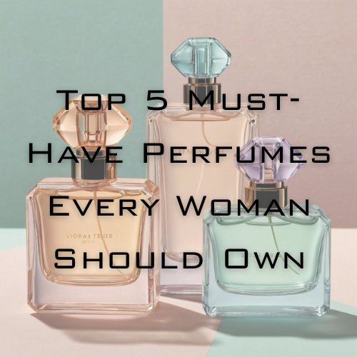 Top 5 Must-Have Perfumes Every Woman Should Own