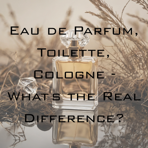 Decoding the Bottle: Eau de Parfum, Toilette, Cologne - What's the Real Difference?
