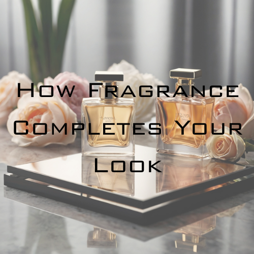 Scent & The Self: How Fragrance Completes Your Look