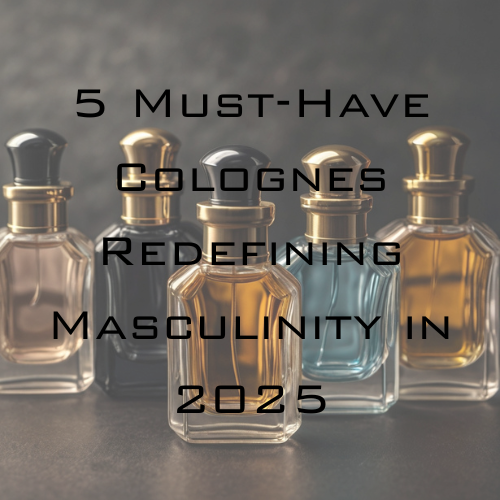 The New Legends: 5 Must-Have Colognes Redefining Masculinity in 2025
