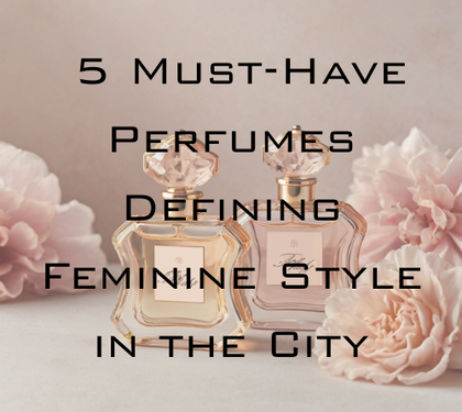 The New Icons: 5 Must-Have Perfumes Defining Feminine Style in the City