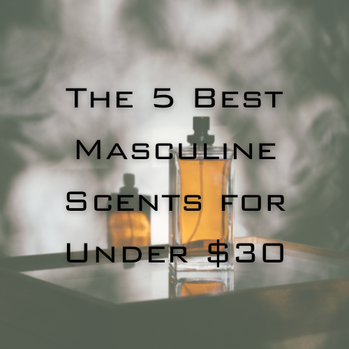 Discover Affordable Luxury Fragrances: The 5 Best Masculine Scents for Under $30 - (2022 Edition)