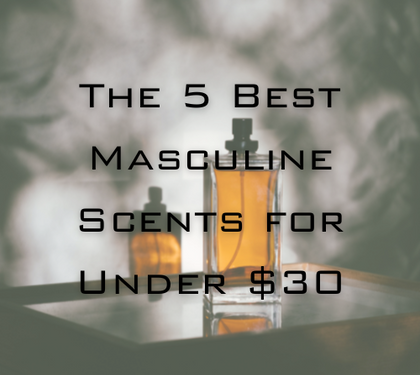 Discover Affordable Luxury Fragrances: The 5 Best Masculine Scents for Under $30 - (2022 Edition)